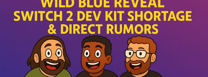 779 – Wild Blue Reveal, Switch 2 Dev Kit Shortage & Direct Rumors