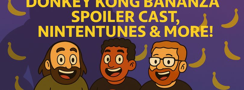 787 – Bananza Spoiler Cast w/ Steve, Nintentunes & What We’re Playing